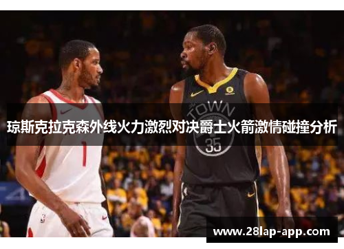琼斯克拉克森外线火力激烈对决爵士火箭激情碰撞分析