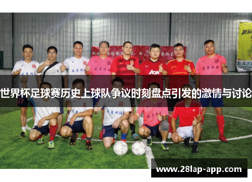 世界杯足球赛历史上球队争议时刻盘点引发的激情与讨论