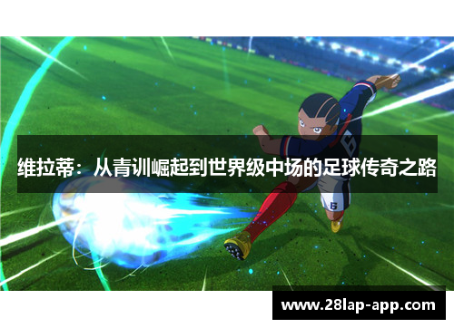 维拉蒂：从青训崛起到世界级中场的足球传奇之路