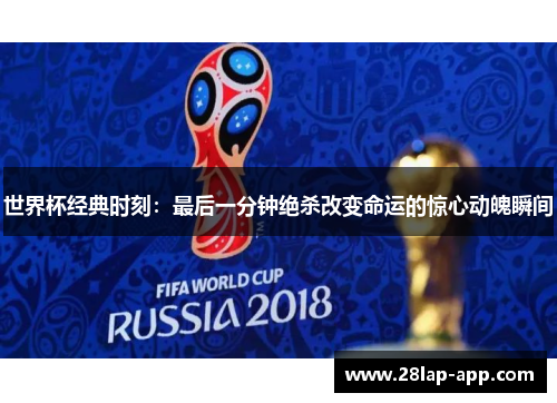 世界杯经典时刻：最后一分钟绝杀改变命运的惊心动魄瞬间