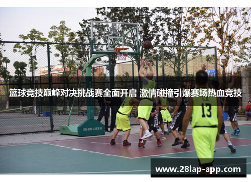 篮球竞技巅峰对决挑战赛全面开启 激情碰撞引爆赛场热血竞技