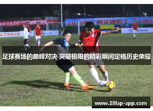 足球赛场的巅峰对决 突破极限的精彩瞬间定格历史荣耀
