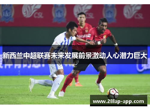 新西兰中超联赛未来发展前景激动人心潜力巨大