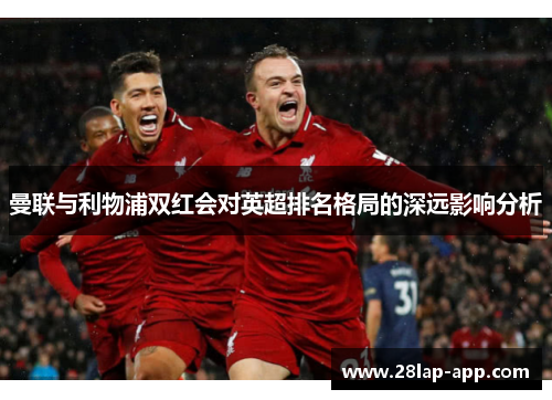 曼联与利物浦双红会对英超排名格局的深远影响分析