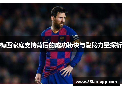 梅西家庭支持背后的成功秘诀与隐秘力量探析