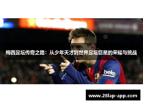 梅西足坛传奇之路：从少年天才到世界足坛巨星的荣耀与挑战