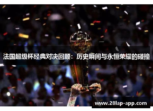 法国超级杯经典对决回顾：历史瞬间与永恒荣耀的碰撞