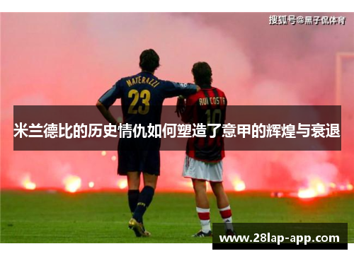 米兰德比的历史情仇如何塑造了意甲的辉煌与衰退