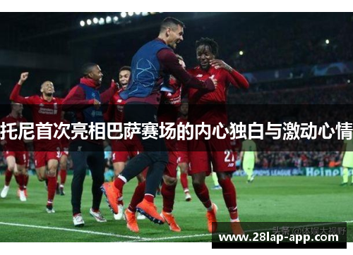 托尼首次亮相巴萨赛场的内心独白与激动心情