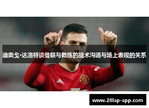 迪奥戈·达洛特谈曼联与教练的战术沟通与场上表现的关系